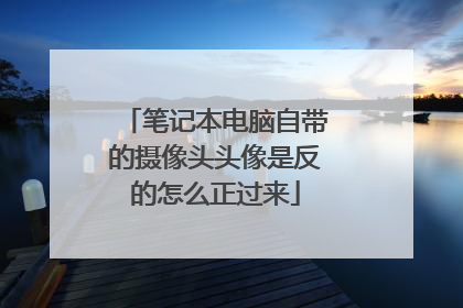 笔记本电脑自带的摄像头头像是反的怎么正过来