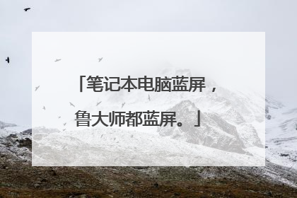 笔记本电脑蓝屏,鲁大师都蓝屏。
