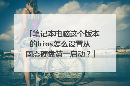 笔记本电脑这个版本的bios怎么设置从固态硬盘第一启动?