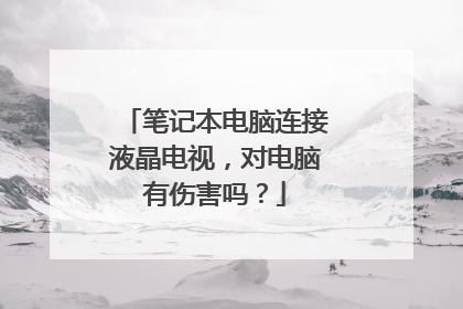 笔记本电脑连接液晶电视,对电脑有伤害吗?