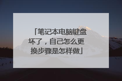 笔记本电脑键盘坏了,自己怎么更换步骤是怎样做