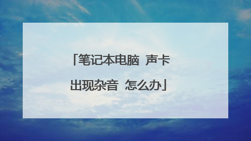 笔记本电脑 声卡 出现杂音 怎么办