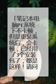 笔记本电脑PE系统下不卡顿，但是重装系统后，会卡顿，已经用了3个安装包了，都是这样！请问一下？