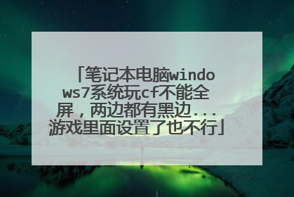 笔记本电脑windows7系统玩cf不能全屏,两边都有黑边...游戏里面设置了也不行