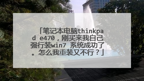 笔记本电脑thinkpad e470,刚买来我自己强行装win7 系统成功了。怎么我重装又不行?
