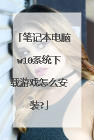笔记本电脑w10系统下载游戏怎么安装?