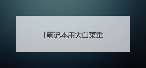 笔记本用大白菜重装系统一直初始化