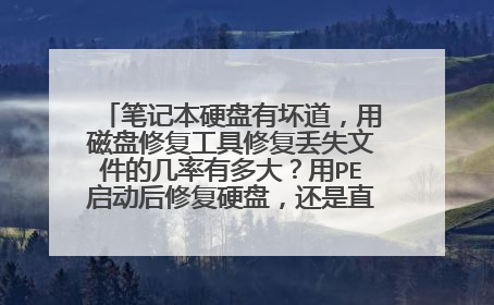 笔记本硬盘有坏道，用磁盘修复工具修复丢失文件的几率有多大？用PE启动后修复硬盘，还是直接启动电脑修