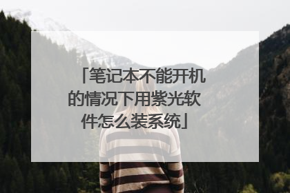 笔记本不能开机的情况下用紫光软件怎么装系统