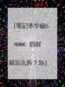 笔记本华硕S400C 的屏幕怎么拆?急