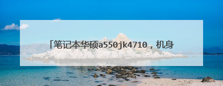 笔记本华硕a550jk4710,机身自带4g内存,我想再加一个内存条,请问可不可以加?可以的话用哪种内存?