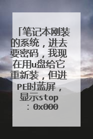 笔记本刚装的系统,进去要密码,我现在用u盘给它重新装,但进PE时蓝屏,显示stop:0x000000b4,(0x.....