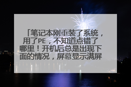 笔记本刚重装了系统,用了PE,不知道点错了哪里!开机后总是出现下面的情况,屏幕显示满屏的英文!如下