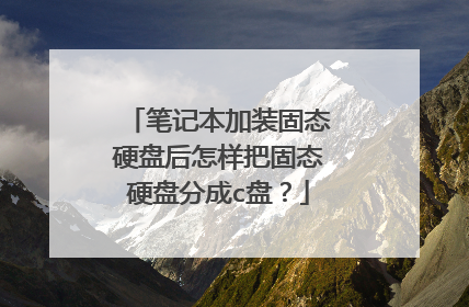 笔记本加装固态硬盘后怎样把固态硬盘分成c盘?