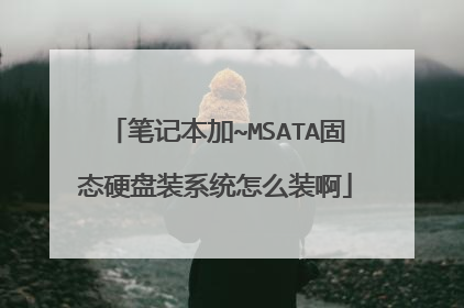 笔记本加~MSATA固态硬盘装系统怎么装啊