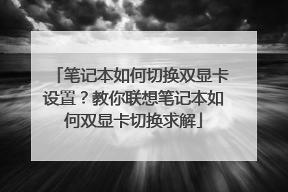 笔记本如何切换双显卡设置?教你联想笔记本如何双显卡切换求解