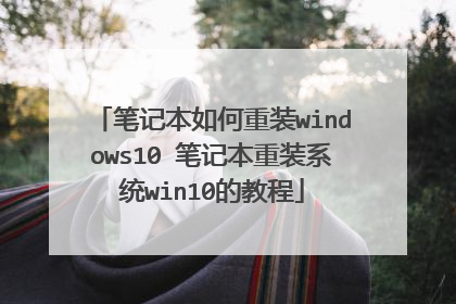 笔记本如何重装windows10 笔记本重装系统win10的教程