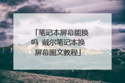 笔记本屏幕能换吗 戴尔笔记本换屏幕图文教程