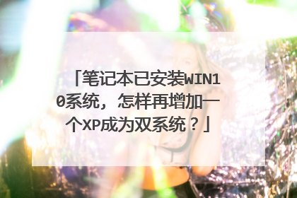 笔记本已安装WIN10系统, 怎样再增加一个XP成为双系统?