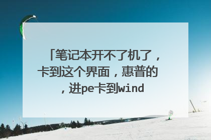 笔记本开不了机了,卡到这个界面,惠普的,进pe卡到windows滚动进度条哪里,求大神解答。