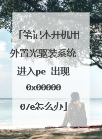 笔记本开机用外置光驱装系统进入pe 出现0x0000007e怎么办
