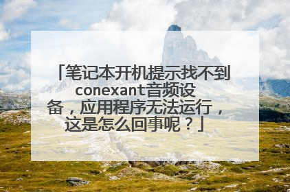 笔记本开机提示找不到conexant音频设备,应用程序无法运行,这是怎么回事呢?