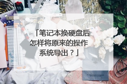 笔记本换硬盘后怎样将原来的操作系统导出?