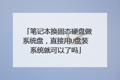 笔记本换固态硬盘做系统盘，直接用U盘装系统就可以了吗