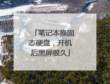 笔记本换固态硬盘，开机后黑屏很久