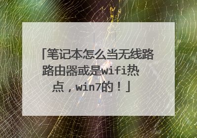 笔记本怎么当无线路路由器或是wifi热点,win7的!