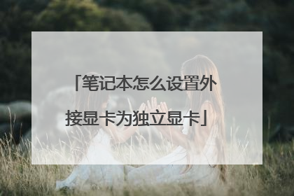 笔记本怎么设置外接显卡为独立显卡