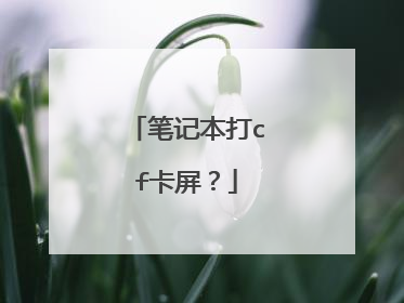 笔记本打cf卡屏?