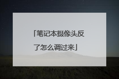 笔记本摄像头反了怎么调过来