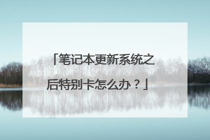 笔记本更新系统之后特别卡怎么办?