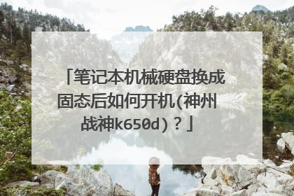 笔记本机械硬盘换成固态后如何开机(神州战神k650d)?