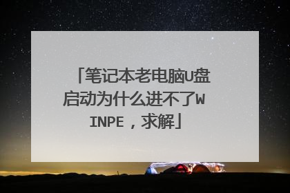 笔记本老电脑U盘启动为什么进不了WINPE,求解