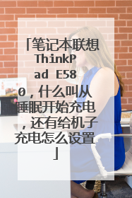 笔记本联想ThinkPad E580,什么叫从睡眠开始充电,还有给机子充电怎么设置