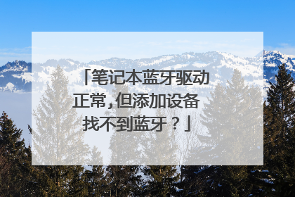 笔记本蓝牙驱动正常,但添加设备找不到蓝牙?