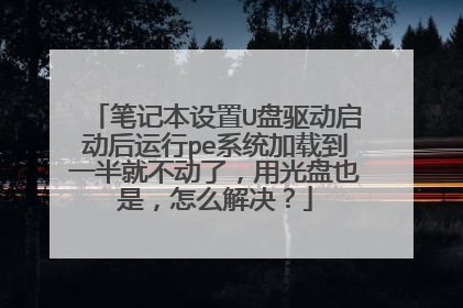 笔记本设置U盘驱动启动后运行pe系统加载到一半就不动了,用光盘也是,怎么解决?