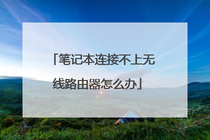 笔记本连接不上无线路由器怎么办