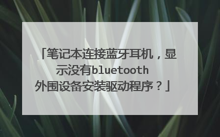 笔记本连接蓝牙耳机,显示没有bluetooth外围设备安装驱动程序?