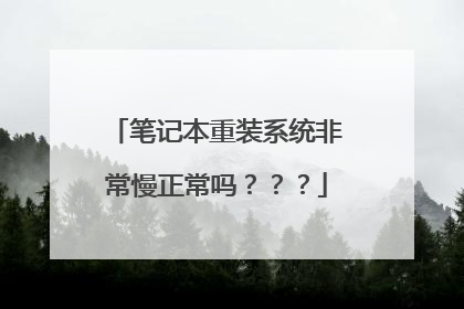 笔记本重装系统非常慢正常吗???
