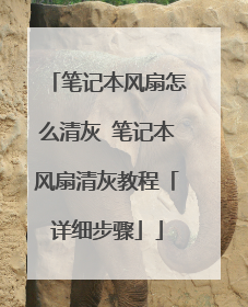 笔记本风扇怎么清灰 笔记本风扇清灰教程「详细步骤」
