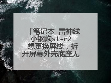 笔记本 雷神线小钢炮st-r2 想更换屏线,拆开屏幕外壳底座无法抠开,不知道原因 ,求解!