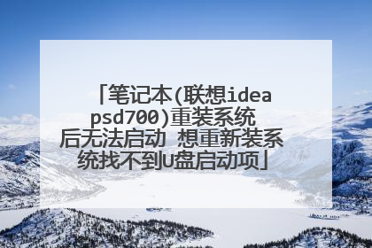 笔记本(联想ideapsd700)重装系统后无法启动 想重新装系统找不到U盘启动项