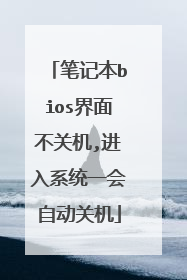 笔记本bios界面不关机,进入系统一会自动关机