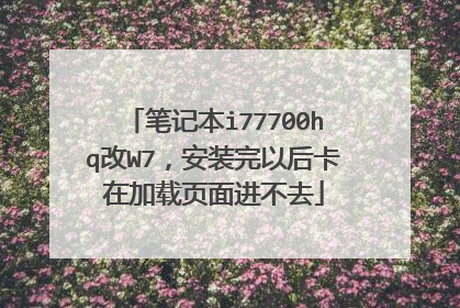 笔记本i77700hq改W7,安装完以后卡在加载页面进不去