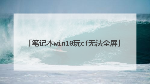 笔记本win10玩cf无法全屏