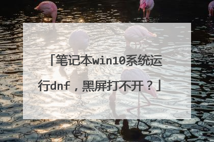 笔记本win10系统运行dnf,黑屏打不开?