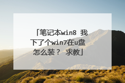 笔记本win8 我下了个win7在u盘怎么装? 求教